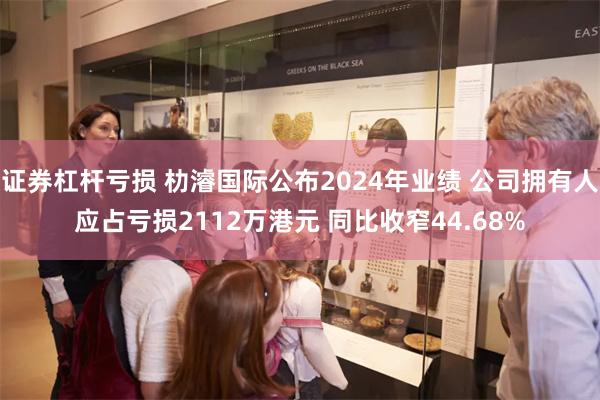 证券杠杆亏损 朸濬国际公布2024年业绩 公司拥有人应占亏损2112万港元 同比收窄44.68%
