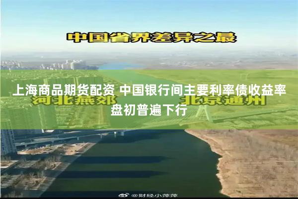 上海商品期货配资 中国银行间主要利率债收益率盘初普遍下行