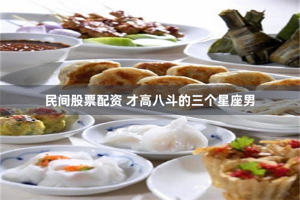 民间股票配资 才高八斗的三个星座男