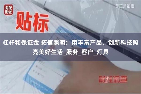 杠杆和保证金 拓信照明：用丰富产品、创新科技照亮美好生活_服务_客户_灯具