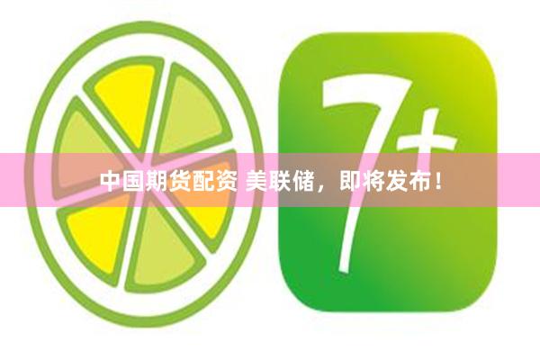中国期货配资 美联储，即将发布！