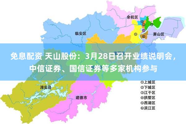 免息配资 天山股份：3月28日召开业绩说明会，中信证券、国信证券等多家机构参与