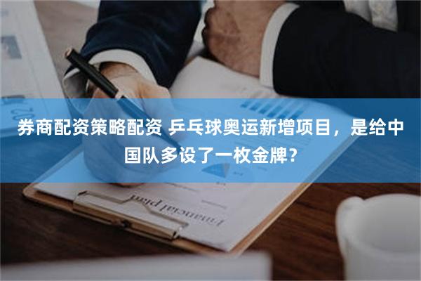 券商配资策略配资 乒乓球奥运新增项目，是给中国队多设了一枚金牌？
