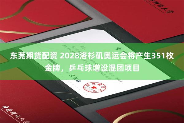 东莞期货配资 2028洛杉矶奥运会将产生351枚金牌，乒乓球增设混团项目