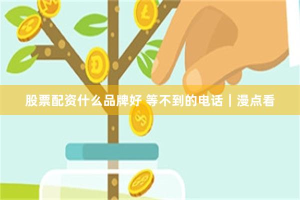 股票配资什么品牌好 等不到的电话｜漫点看
