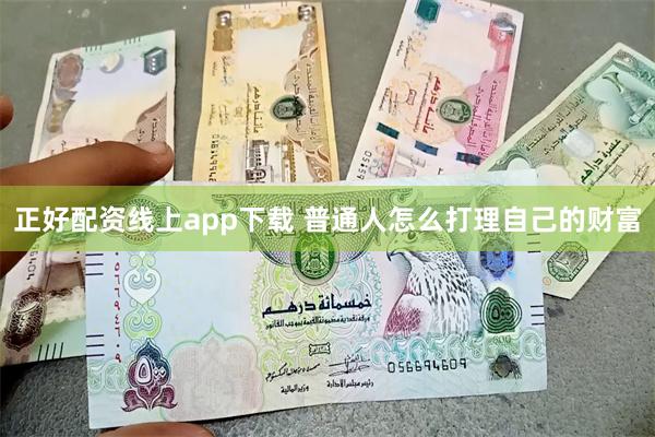 正好配资线上app下载 普通人怎么打理自己的财富