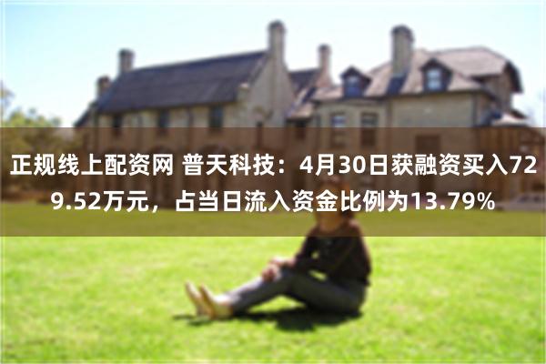 正规线上配资网 普天科技：4月30日获融资买入729.52万元，占当日流入资金比例为13.79%