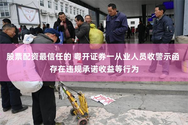 股票配资最信任的 粤开证券一从业人员收警示函 存在违规承诺收益等行为