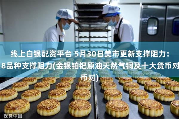 线上白银配资平台 5月30日美市更新支撑阻力：18品种支撑阻力(金银铂钯原油天然气铜及十大货币对)