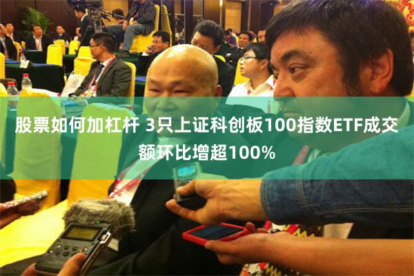 股票如何加杠杆 3只上证科创板100指数ETF成交额环比增超100%