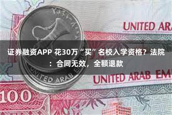 证券融资APP 花30万“买”名校入学资格？法院：合同无效，全额退款