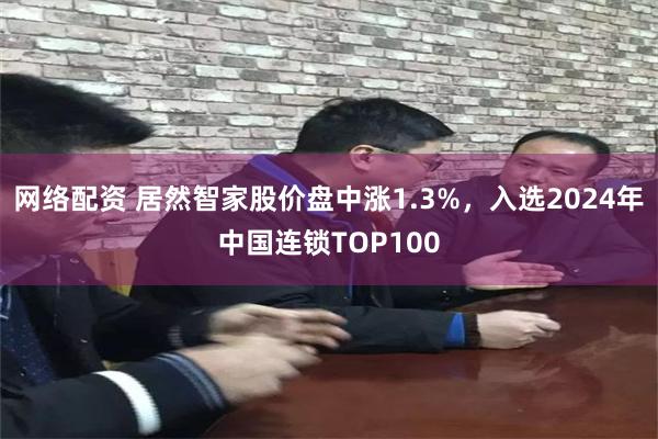 网络配资 居然智家股价盘中涨1.3%，入选2024年中国连锁TOP100